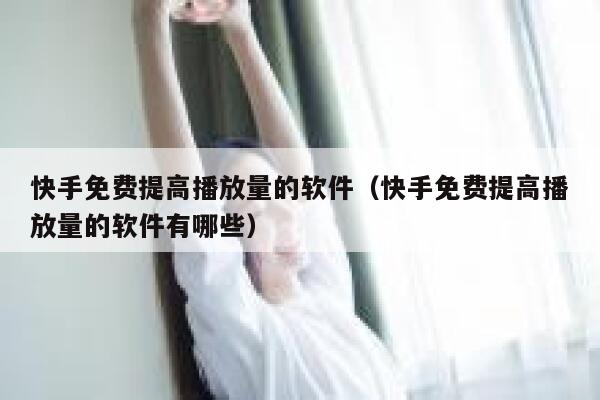 快手免费提高播放量的软件(快手免费提高播放量的软件有哪些) 第1张 快手免费提高播放量的软件(快手免费提高播放量的软件有哪些) 第1张