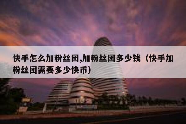 快手怎么加粉丝团,加粉丝团多少钱(快手加粉丝团需要多少快币) 第1张 快手怎么加粉丝团,加粉丝团多少钱(快手加粉丝团需要多少快币) 第1张