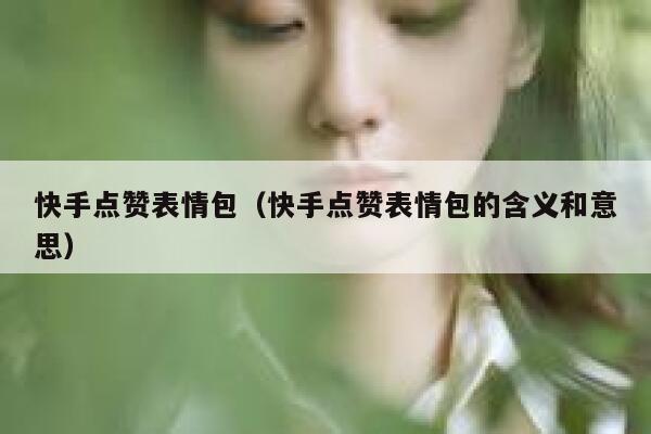 快手点赞表情包(快手点赞表情包的含义和意思) 第1张 快手点赞表情包(快手点赞表情包的含义和意思) 第1张