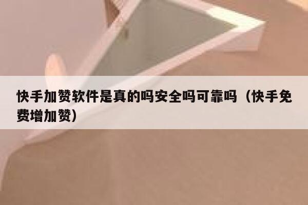 快手加赞软件是真的吗安全吗可靠吗（快手免费增加赞） 第1张