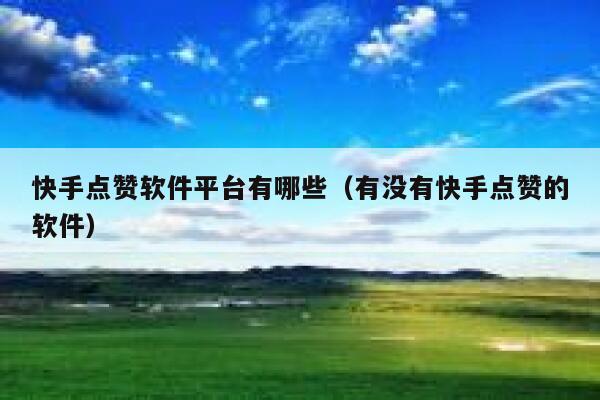 快手点赞软件平台有哪些(有没有快手点赞的软件) 第1张 快手点赞软件平台有哪些(有没有快手点赞的软件) 第1张