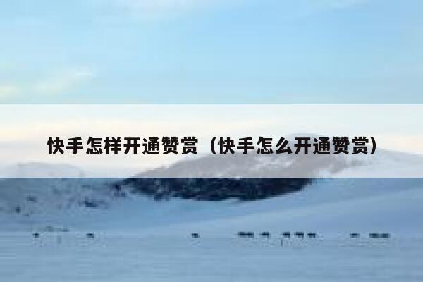 快手怎样开通赞赏（快手怎么开通赞赏） 第1张