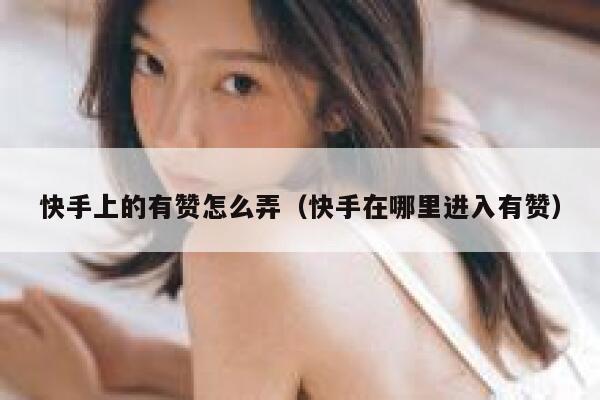 快手上的有赞怎么弄(快手在哪里进入有赞) 第1张 快手上的有赞怎么弄(快手在哪里进入有赞) 第1张