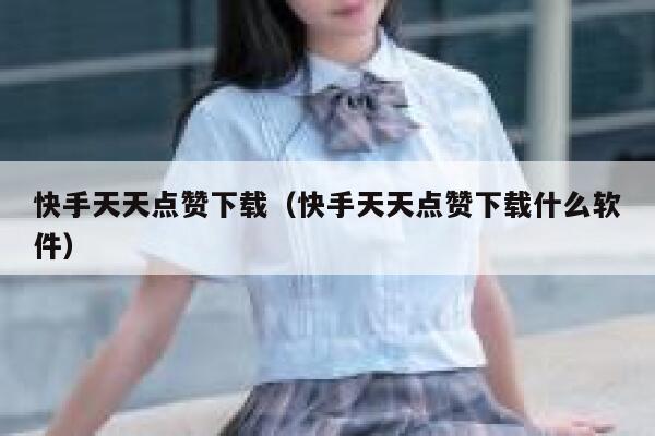 快手天天点赞下载（快手天天点赞下载什么软件） 第1张