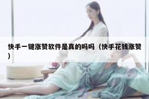 快手一键涨赞软件是真的吗吗(快手花钱涨赞) 第1张 快手一键涨赞软件是真的吗吗(快手花钱涨赞) 第1张