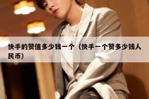 快手的赞值多少钱一个(快手一个赞多少钱人民币) 第1张 快手的赞值多少钱一个(快手一个赞多少钱人民币) 第1张