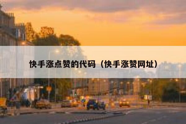 快手涨点赞的代码（快手涨赞网址） 第1张