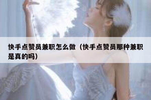 快手点赞员兼职怎么做（快手点赞员那种兼职是真的吗） 第1张