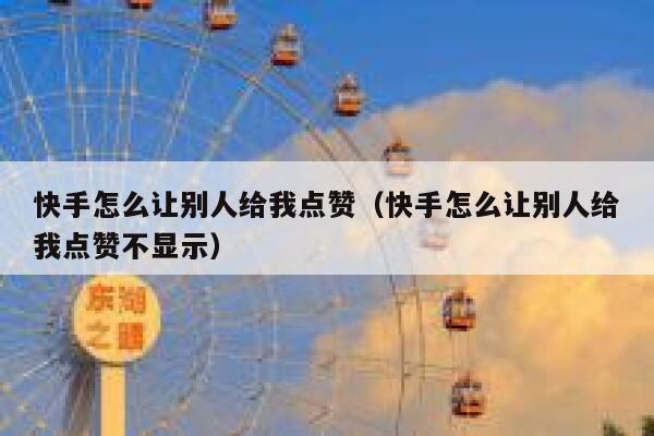 快手怎么让别人给我点赞（快手怎么让别人给我点赞不显示） 第1张