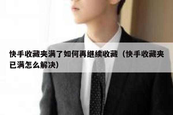 快手收藏夹满了如何再继续收藏(快手收藏夹已满怎么解决) 第1张 快手收藏夹满了如何再继续收藏(快手收藏夹已满怎么解决) 第1张