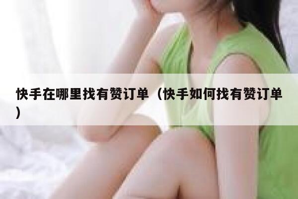 快手在哪里找有赞订单（快手如何找有赞订单） 第1张