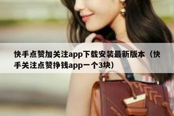 快手点赞加关注app下载安装最新版本(快手关注点赞挣钱app一个3块) 第1张 快手点赞加关注app下载安装最新版本(快手关注点赞挣钱app一个3块) 第1张