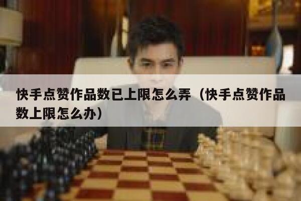 快手点赞作品数已上限怎么弄(快手点赞作品数上限怎么办) 第1张 快手点赞作品数已上限怎么弄(快手点赞作品数上限怎么办) 第1张