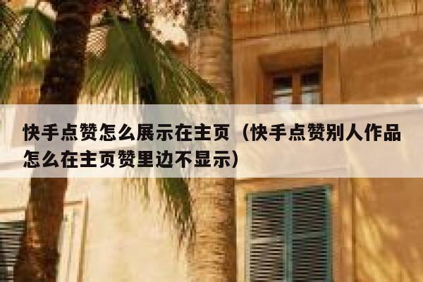 快手点赞怎么展示在主页(快手点赞别人作品怎么在主页赞里边不显示) 第1张 快手点赞怎么展示在主页(快手点赞别人作品怎么在主页赞里边不显示) 第1张