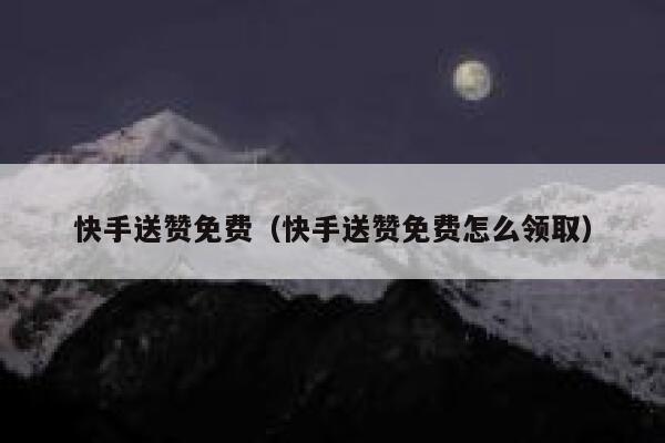 快手送赞免费(快手送赞免费怎么领取) 第1张 快手送赞免费(快手送赞免费怎么领取) 第1张