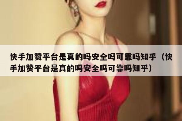 快手加赞平台是真的吗安全吗可靠吗知乎(快手加赞平台是真的吗安全吗可靠吗知乎) 第1张 快手加赞平台是真的吗安全吗可靠吗知乎(快手加赞平台是真的吗安全吗可靠吗知乎) 第1张