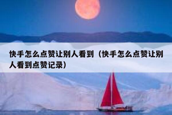 快手怎么点赞让别人看到（快手怎么点赞让别人看到点赞记录） 第1张