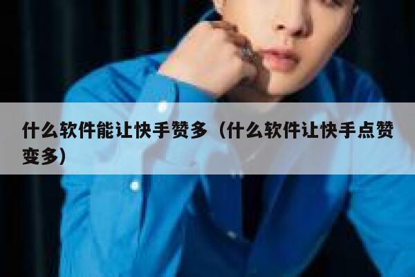 什么软件能让快手赞多(什么软件让快手点赞变多) 第1张 什么软件能让快手赞多(什么软件让快手点赞变多) 第1张