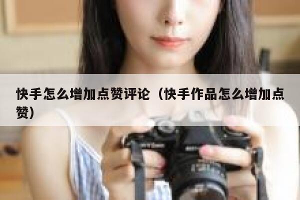 快手怎么增加点赞评论(快手作品怎么增加点赞) 第1张 快手怎么增加点赞评论(快手作品怎么增加点赞) 第1张