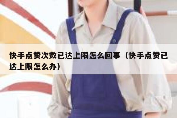 快手点赞次数已达上限怎么回事（快手点赞已达上限怎么办） 第1张