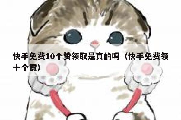 快手免费10个赞领取是真的吗（快手免费领十个赞） 第1张