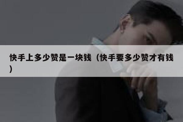 快手上多少赞是一块钱（快手要多少赞才有钱） 第1张