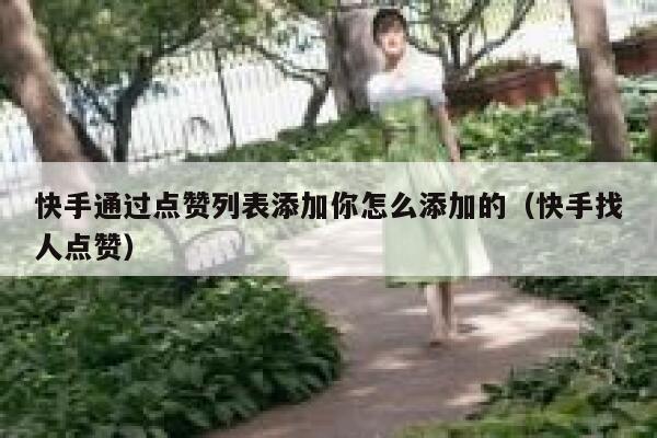 快手通过点赞列表添加你怎么添加的（快手找人点赞） 第1张