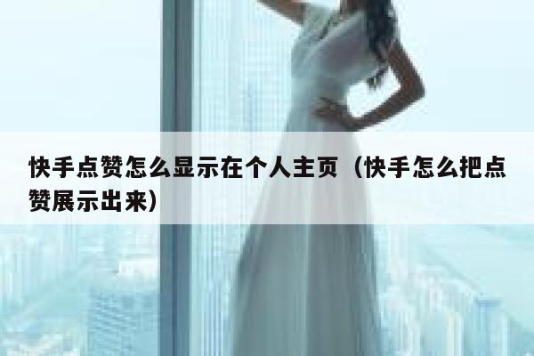 快手点赞怎么显示在个人主页（快手怎么把点赞展示出来） 第1张