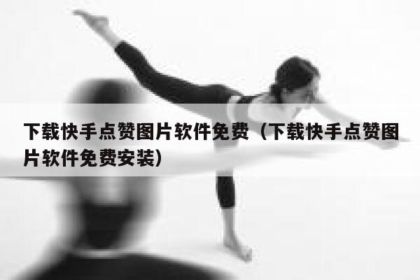 下载快手点赞图片软件免费（下载快手点赞图片软件免费安装） 第1张