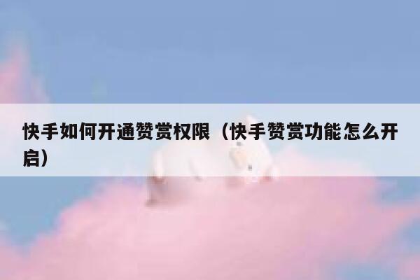 快手如何开通赞赏权限（快手赞赏功能怎么开启） 第1张