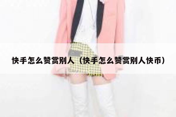 快手怎么赞赏别人(快手怎么赞赏别人快币) 第1张 快手怎么赞赏别人(快手怎么赞赏别人快币) 第1张