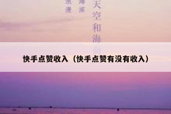 快手点赞收入(快手点赞有没有收入) 第1张 快手点赞收入(快手点赞有没有收入) 第1张