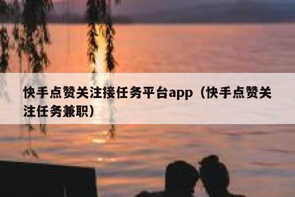 快手点赞关注接任务平台app(快手点赞关注任务兼职) 第1张 快手点赞关注接任务平台app(快手点赞关注任务兼职) 第1张