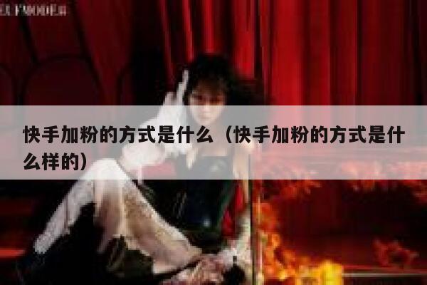 快手加粉的方式是什么(快手加粉的方式是什么样的) 第1张 快手加粉的方式是什么(快手加粉的方式是什么样的) 第1张