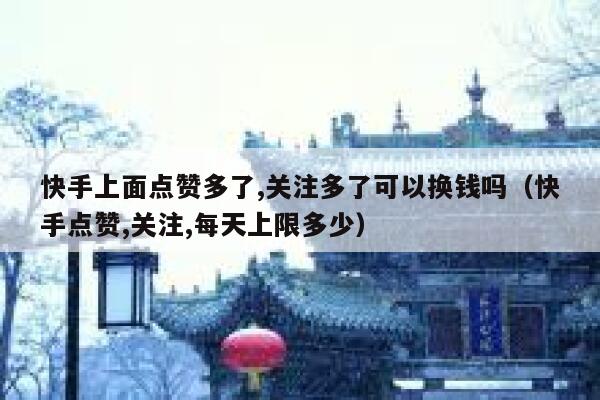 快手上面点赞多了,关注多了可以换钱吗(快手点赞,关注,每天上限多少) 第1张 快手上面点赞多了,关注多了可以换钱吗(快手点赞,关注,每天上限多少) 第1张