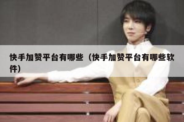 快手加赞平台有哪些(快手加赞平台有哪些软件) 第1张 快手加赞平台有哪些(快手加赞平台有哪些软件) 第1张
