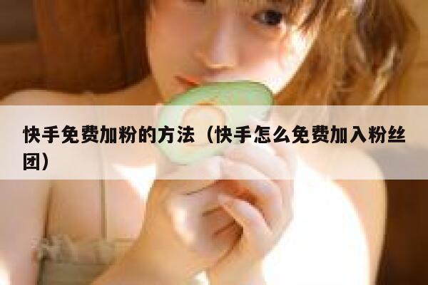 快手免费加粉的方法（快手怎么免费加入粉丝团） 第1张