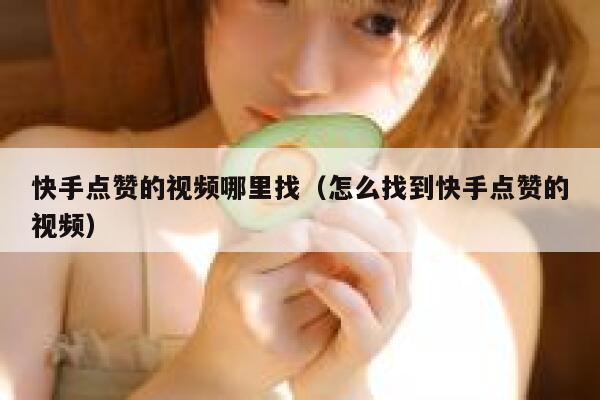 快手点赞的视频哪里找（怎么找到快手点赞的视频） 第1张