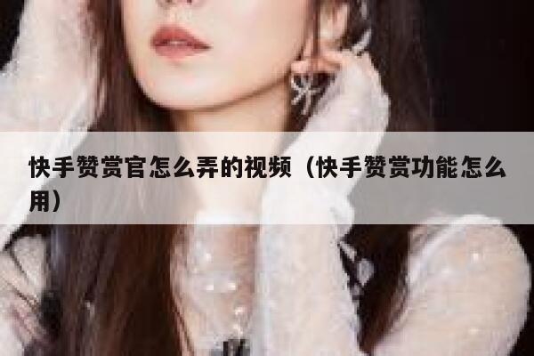 快手赞赏官怎么弄的视频（快手赞赏功能怎么用） 第1张