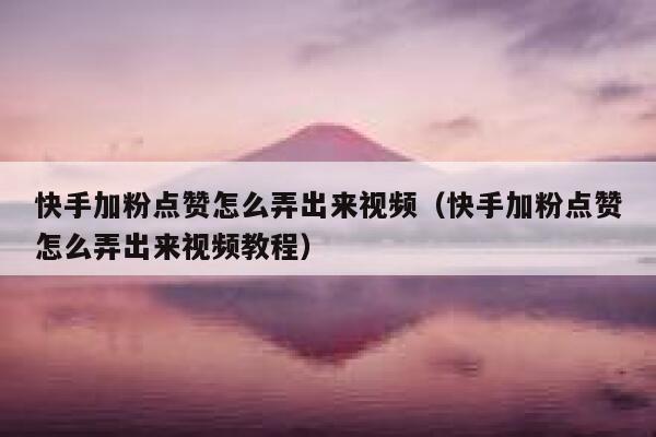 快手加粉点赞怎么弄出来视频(快手加粉点赞怎么弄出来视频教程) 第1张 快手加粉点赞怎么弄出来视频(快手加粉点赞怎么弄出来视频教程) 第1张