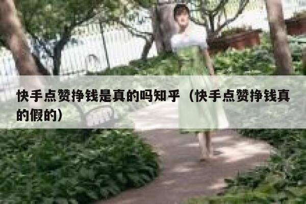 快手点赞挣钱是真的吗知乎（快手点赞挣钱真的假的） 第1张