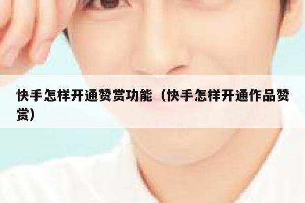 快手怎样开通赞赏功能（快手怎样开通作品赞赏） 第1张