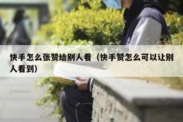 快手怎么张赞给别人看（快手赞怎么可以让别人看到） 第1张