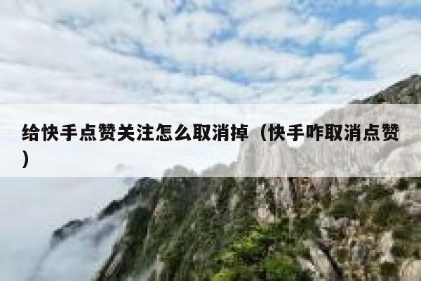 给快手点赞关注怎么取消掉（快手咋取消点赞） 第1张