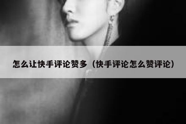 怎么让快手评论赞多(快手评论怎么赞评论) 第1张 怎么让快手评论赞多(快手评论怎么赞评论) 第1张