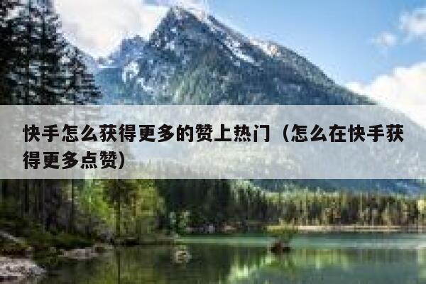 快手怎么获得更多的赞上热门（怎么在快手获得更多点赞） 第1张
