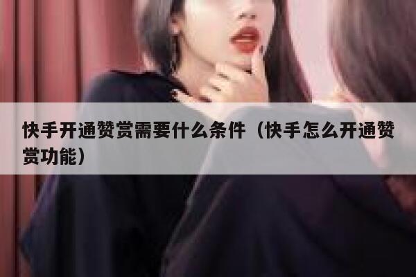 快手开通赞赏需要什么条件(快手怎么开通赞赏功能) 第1张 快手开通赞赏需要什么条件(快手怎么开通赞赏功能) 第1张