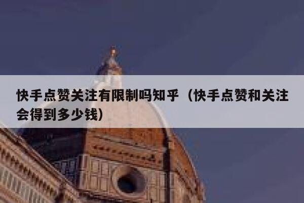 快手点赞关注有限制吗知乎(快手点赞和关注会得到多少钱) 第1张 快手点赞关注有限制吗知乎(快手点赞和关注会得到多少钱) 第1张