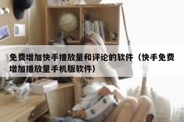 免费增加快手播放量和评论的软件(快手免费增加播放量手机版软件) 第1张 免费增加快手播放量和评论的软件(快手免费增加播放量手机版软件) 第1张