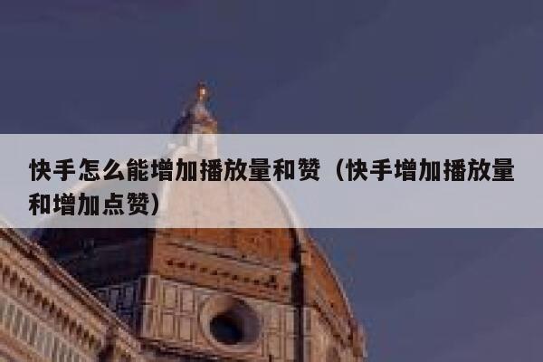 快手怎么能增加播放量和赞（快手增加播放量和增加点赞） 第1张